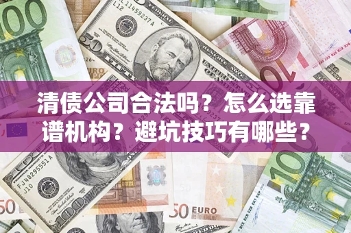 济南清债公司合法吗？怎么选靠谱机构？避坑技巧有哪些？