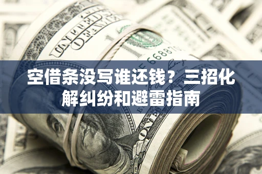济南空借条没写谁还钱？三招化解纠纷和避雷指南