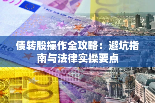 济南债转股操作全攻略：避坑指南与法律实操要点