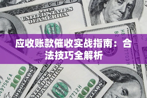 济南应收账款催收实战指南：合法技巧全解析