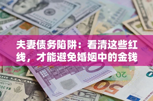济南夫妻债务陷阱：看清这些红线，才能避免婚姻中的金钱危机