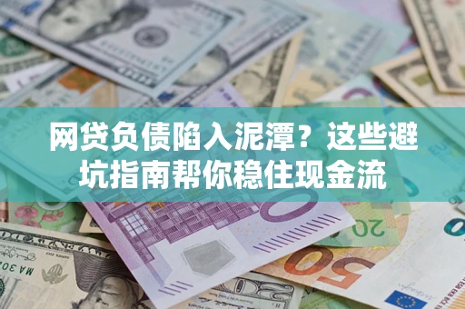 济南网贷负债陷入泥潭？这些避坑指南帮你稳住现金流
