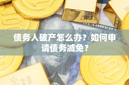 济南债务人破产怎么办？如何申请债务减免？