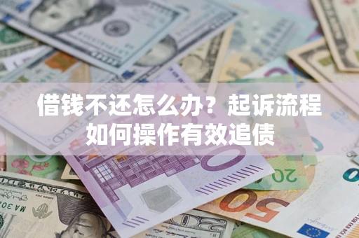 济南借钱不还怎么办？起诉流程如何操作有效追债