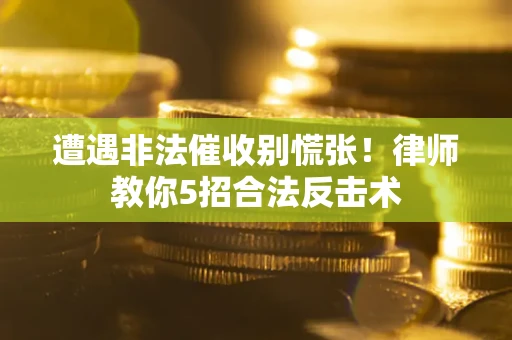 济南遭遇非法催收别慌张！律师教你5招合法反击术