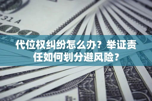 济南代位权纠纷怎么办？举证责任如何划分避风险？