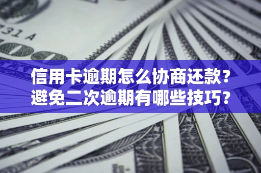 济南信用卡逾期怎么协商还款？避免二次逾期有哪些技巧？
