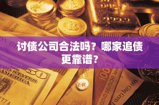 济南讨债公司合法吗？哪家追债更靠谱？