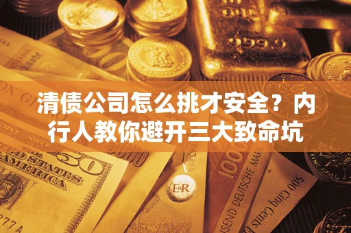 济南清债公司怎么挑才安全?内行人教你避开三大致命坑 济南清债公司怎么挑才安全?内行人教你避开三大致命坑