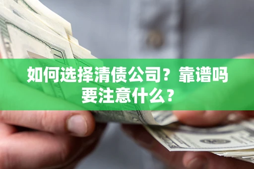 济南如何选择清债公司？靠谱吗要注意什么？