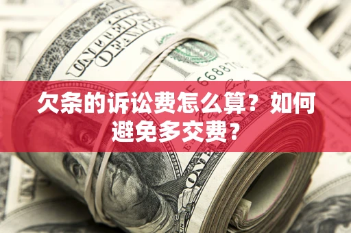 济南欠条的诉讼费怎么算？如何避免多交费？