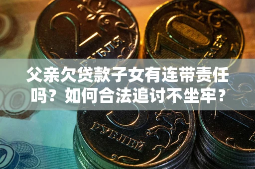 济南父亲欠贷款子女有连带责任吗？如何合法追讨不坐牢？