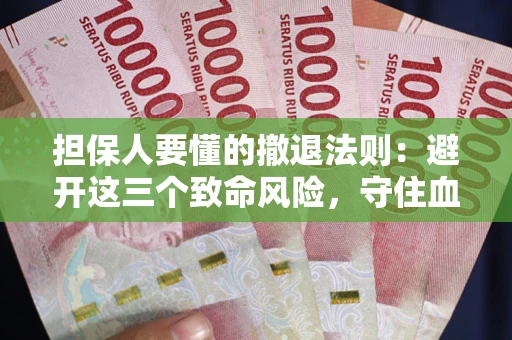 济南担保人要懂的撤退法则：避开这三个致命风险，守住血汗钱