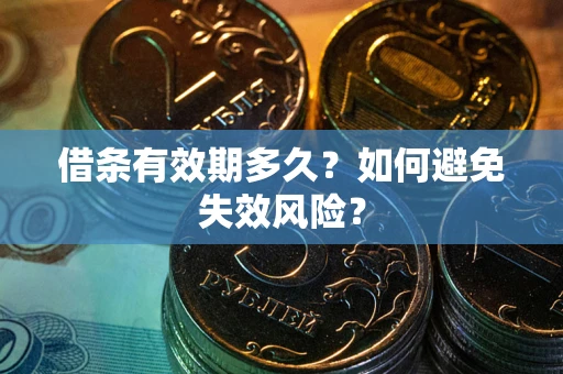 济南借条有效期多久？如何避免失效风险？