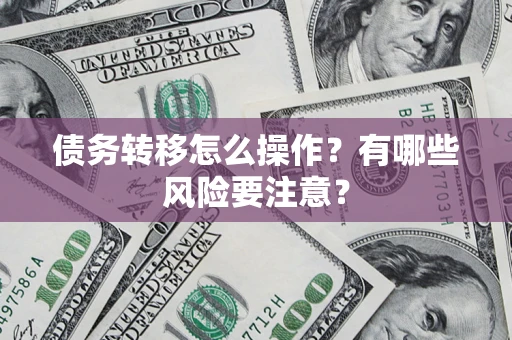 济南债务转移怎么操作？有哪些风险要注意？