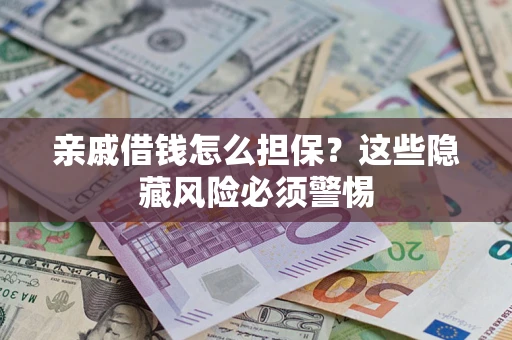 济南亲戚借钱怎么担保？这些隐藏风险必须警惕
