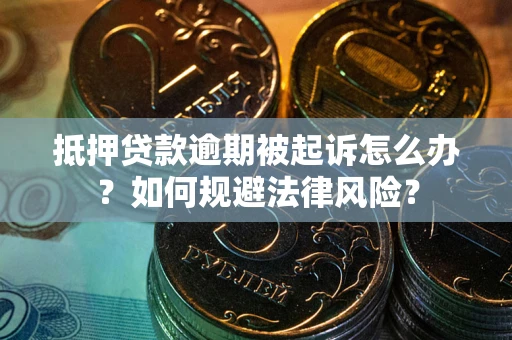 济南抵押贷款逾期被起诉怎么办？如何规避法律风险？