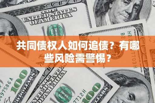 济南共同债权人如何追债？有哪些风险需警惕？