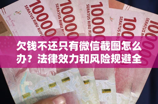 济南欠钱不还只有微信截图怎么办？法律效力和风险规避全解析