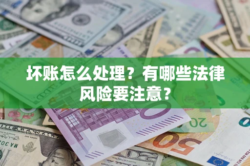 济南坏账怎么处理？有哪些法律风险要注意？
