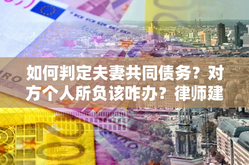 济南如何判定夫妻共同债务？对方个人所负该咋办？律师建议