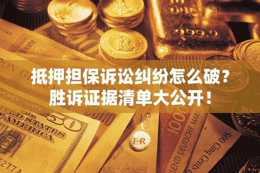 济南抵押担保诉讼纠纷怎么破？胜诉证据清单大公开！