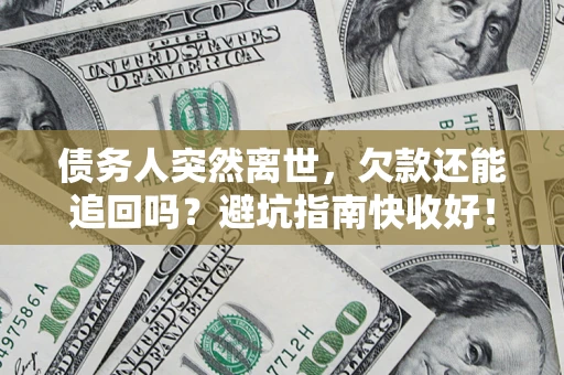 济南债务人突然离世，欠款还能追回吗？避坑指南快收好！