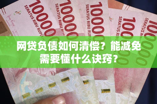 济南网贷负债如何清偿？能减免需要懂什么诀窍？