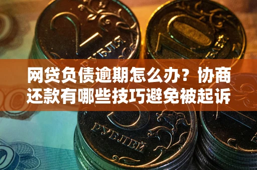 济南网贷负债逾期怎么办？协商还款有哪些技巧避免被起诉？
