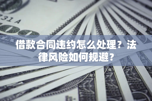 济南借款合同违约怎么处理？法律风险如何规避？