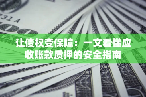 济南让债权变保障：一文看懂应收账款质押的安全指南