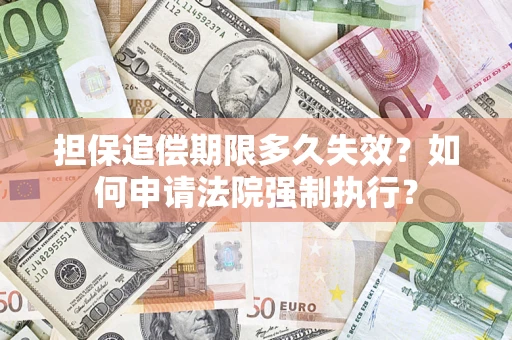 济南担保追偿期限多久失效？如何申请法院强制执行？