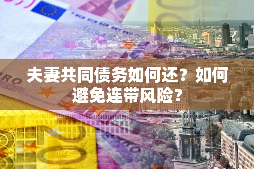 济南夫妻共同债务如何还？如何避免连带风险？