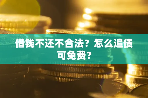 济南借钱不还不合法？怎么追债可免费？