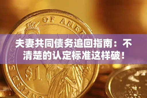 济南夫妻共同债务追回指南：不清楚的认定标准这样破！