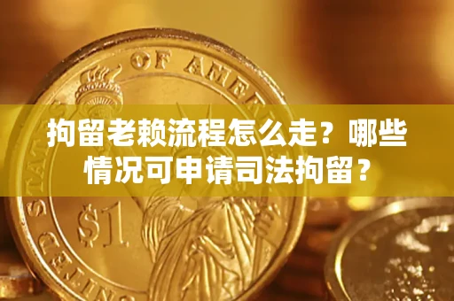 济南拘留老赖流程怎么走?哪些情况可申请司法拘留? 济南拘留老赖流程怎么走?哪些情况可申请司法拘留?