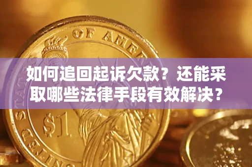 济南如何追回起诉欠款？还能采取哪些法律手段有效解决？