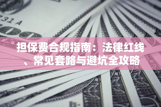 济南担保费合规指南：法律红线、常见套路与避坑全攻略