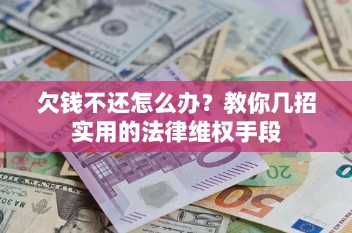 济南欠钱不还怎么办？教你几招实用的法律维权手段