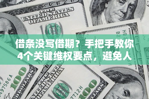 济南借条没写借期？手把手教你4个关键维权要点，避免人财两空