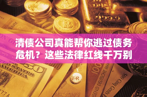 济南清债公司真能帮你逃过债务危机？这些法律红线千万别踩