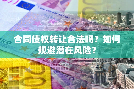 济南合同债权转让合法吗?如何规避潜在风险? 济南合同债权转让合法吗?如何规避潜在风险?