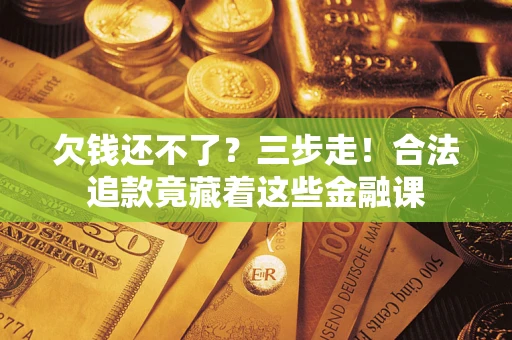 济南欠钱还不了？三步走！合法追款竟藏着这些金融课