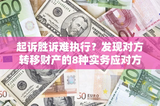 济南起诉胜诉难执行？发现对方转移财产的8种实务应对方案