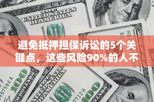 济南避免抵押担保诉讼的5个关键点，这些风险90%的人不知道！