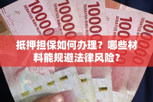 济南抵押担保如何办理？哪些材料能规避法律风险？