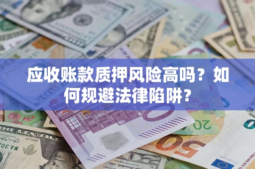 济南应收账款质押风险高吗？如何规避法律陷阱？
