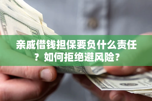 济南亲戚借钱担保要负什么责任？如何拒绝避风险？
