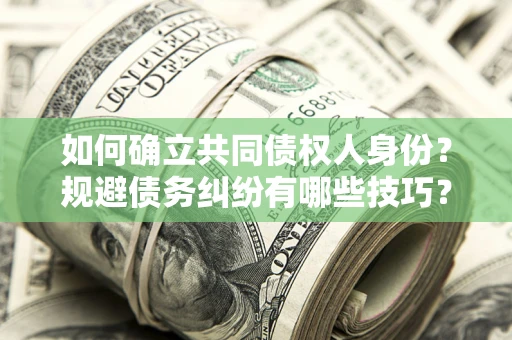济南如何确立共同债权人身份？规避债务纠纷有哪些技巧？