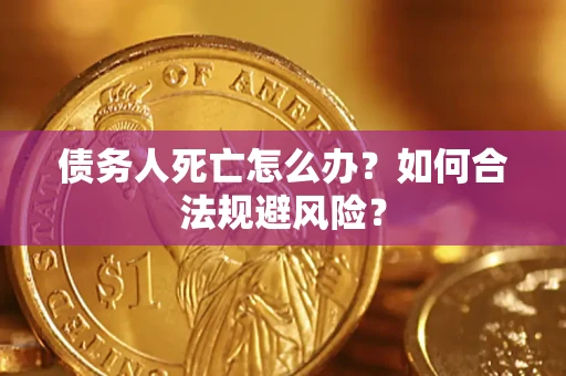 济南债务人死亡怎么办？如何合法规避风险？